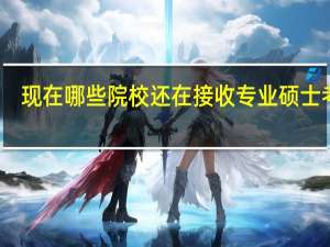 现在哪些院校还在接收专业硕士考生