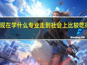 现在学什么专业走到社会上比较吃得开呢