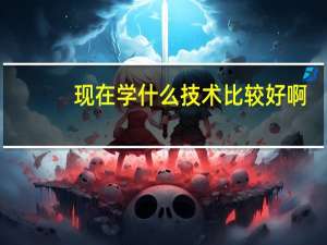 现在学什么技术比较好啊