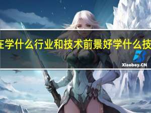 现在学什么行业和技术前景好 学什么技术有前途