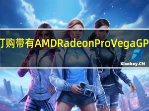 现在您可以订购带有AMD Radeon Pro Vega GPU的MacBook Pro