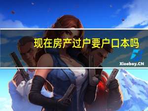 现在房产过户要户口本吗