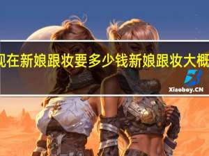 现在新娘跟妆要多少钱 新娘跟妆大概多少钱