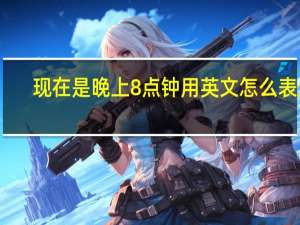 现在是晚上8点钟用英文怎么表达？