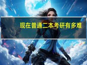 现在普通二本考研有多难