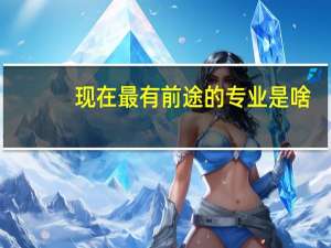现在最有前途的专业是啥