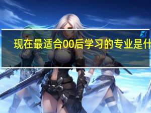 现在最适合00后学习的专业是什么