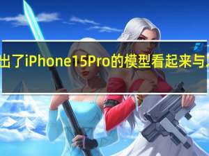 现在有博主放出了iPhone15Pro的模型看起来与之前曝光的基本一致