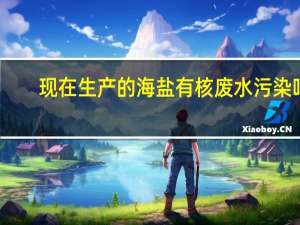 现在生产的海盐有核废水污染吗