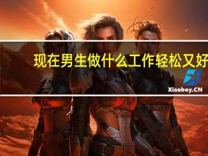 现在男生做什么工作轻松又好