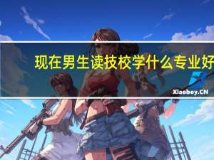 现在男生读技校学什么专业好