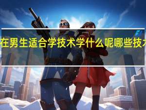 现在男生适合学技术学什么呢 哪些技术工资高