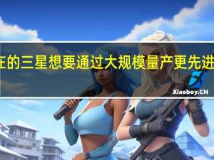 现在的三星想要通过大规模量产更先进工艺制程