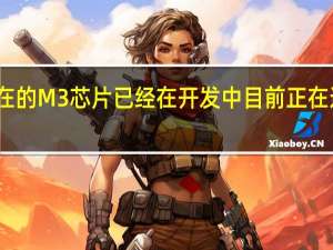 现在的M3芯片已经在开发中目前正在进行测试