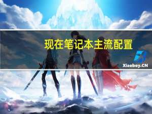现在笔记本主流配置（现在笔记本电脑的主流配置）
