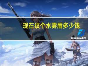 现在纹个水雾眉多少钱(韩式水雾眉价格)