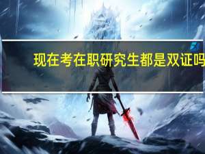 现在考在职研究生都是双证吗