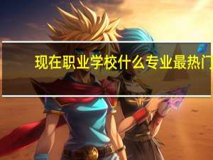 现在职业学校什么专业最热门