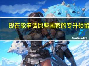 现在能申请哪些国家的专升硕留学