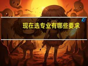 现在选专业有哪些要求