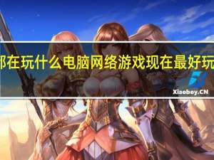 现在都在玩什么电脑网络游戏 现在最好玩的网络游戏
