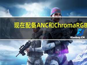 现在配备ANC和ChromaRGB