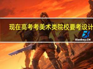 现在高考考美术类院校要考设计吗