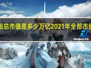 现在A股总市值是多少万亿 2021年全部市值突破90万亿