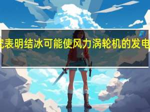 现场研究表明结冰可能使风力涡轮机的发电成本高达80％