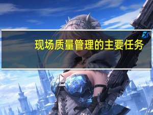 现场质量管理的主要任务