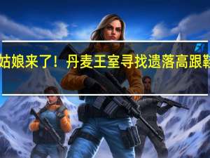 现实版灰姑娘来了！丹麦王室寻找遗落高跟鞋子的“灰姑娘”