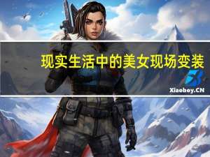 现实生活中的美女现场变装（现实生活中的美女）