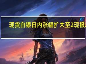 现货白银日内涨幅扩大至2%现报23.21美元/盎司