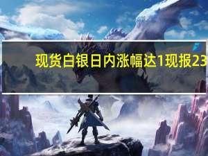 现货白银日内涨幅达1%现报23.66美元/盎司