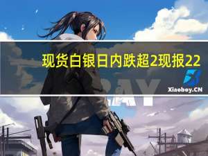 现货白银日内跌超2%现报22.37美元/盎司