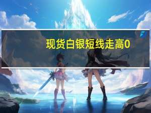 现货白银短线走高0.1美元现报23.42美元/盎司