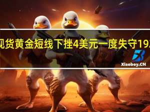 现货黄金短线下挫4美元一度失守1920美元/盎司日内跌幅0.29%