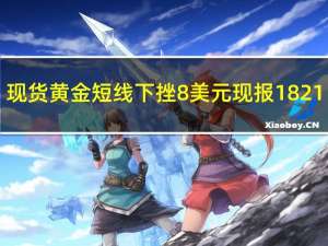 现货黄金短线下挫8美元现报1821.67美元/盎司