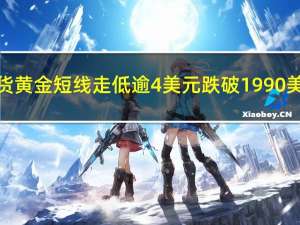 现货黄金短线走低逾4美元跌破1990美元/盎司日内跌0.18%