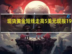 现货黄金短线走高5美元现报1913.42美元/盎司；现货白银日内涨幅扩大至3%现报24.16美元/盎司