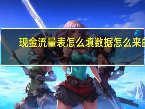 现金流量表怎么填数据怎么来的（现金流量表怎么填）