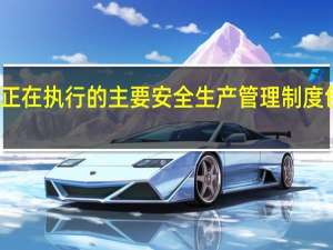 现阶段正在执行的主要安全生产管理制度包括哪些方面