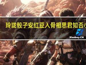 玲珑骰子安红豆入骨相思君知否小说（玲珑骰子安红豆入骨相思君知否）