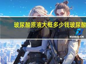 玻尿酸原液大概多少钱 玻尿酸原液多少钱一瓶