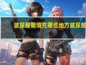 玻尿酸能填充哪些地方 玻尿酸可以填充哪些部位