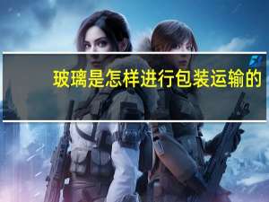 玻璃是怎样进行包装运输的