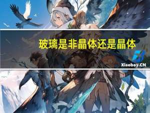 玻璃是非晶体还是晶体
