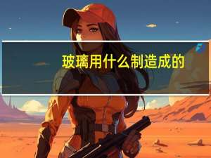 玻璃用什么制造成的