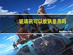 玻璃碗可以放锅里蒸吗