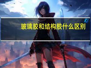玻璃胶和结构胶什么区别